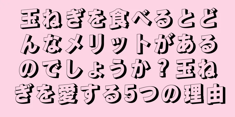 玉ねぎを食べるとどんなメリットがあるのでしょうか？玉ねぎを愛する5つの理由