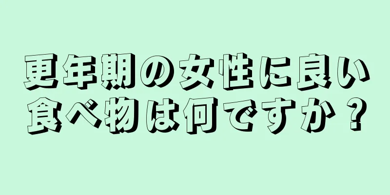 更年期の女性に良い食べ物は何ですか？
