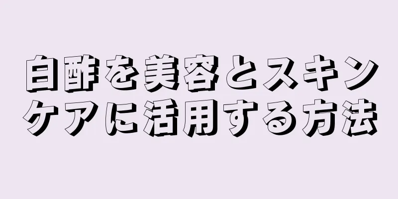 白酢を美容とスキンケアに活用する方法
