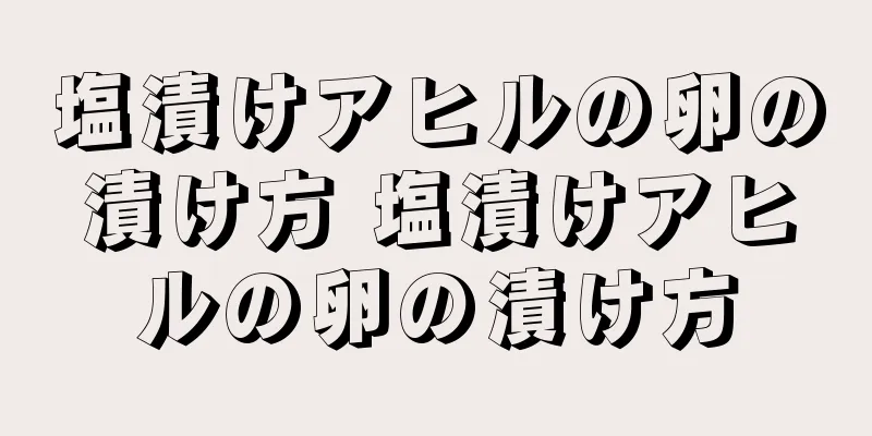 塩漬けアヒルの卵の漬け方 塩漬けアヒルの卵の漬け方