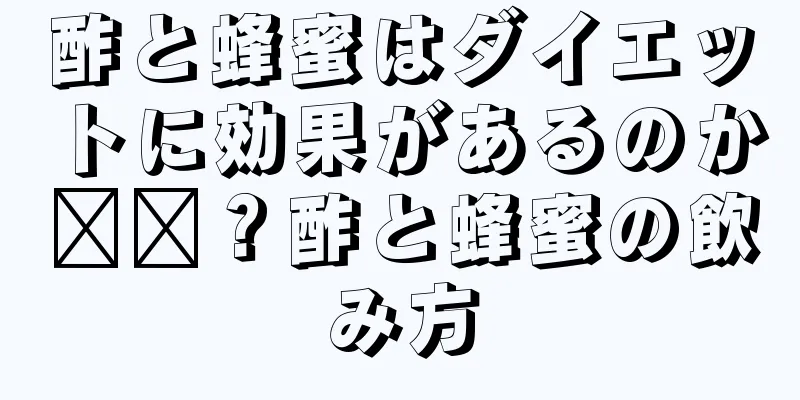 酢と蜂蜜はダイエットに効果があるのか​​？酢と蜂蜜の飲み方