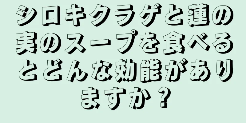 シロキクラゲと蓮の実のスープを食べるとどんな効能がありますか？