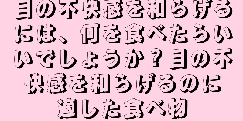 目の不快感を和らげるには、何を食べたらいいでしょうか？目の不快感を和らげるのに適した食べ物