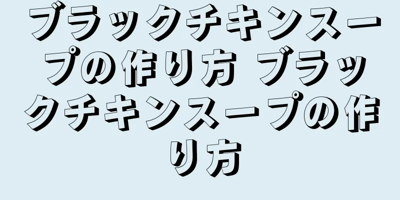 ブラックチキンスープの作り方 ブラックチキンスープの作り方