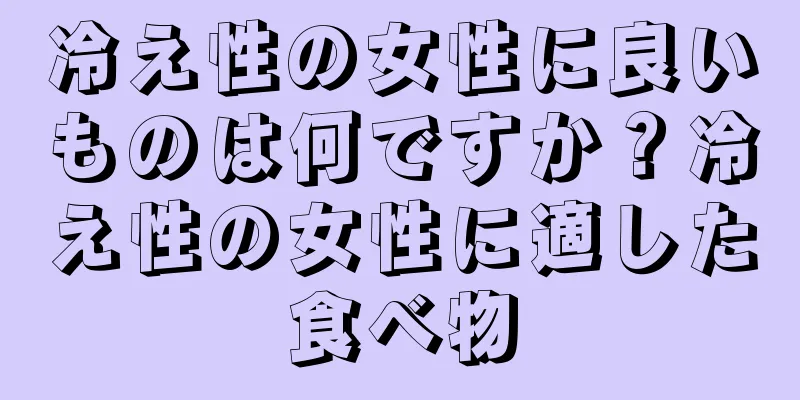 冷え性の女性に良いものは何ですか？冷え性の女性に適した食べ物