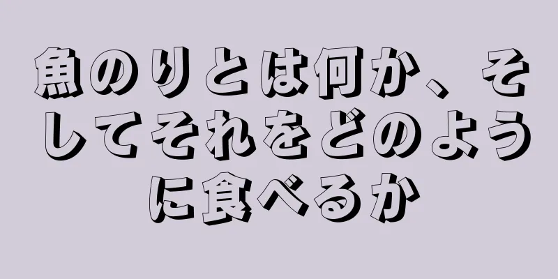 魚のりとは何か、そしてそれをどのように食べるか