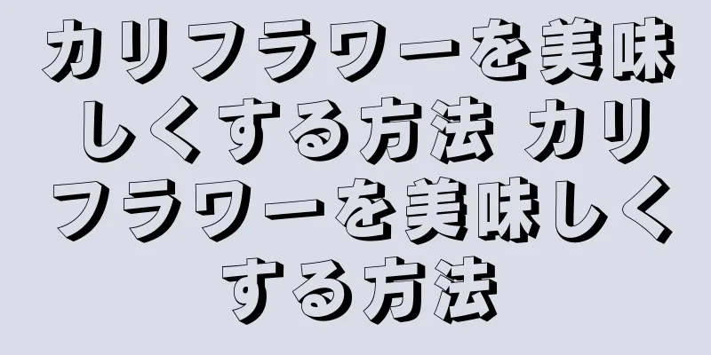 カリフラワーを美味しくする方法 カリフラワーを美味しくする方法