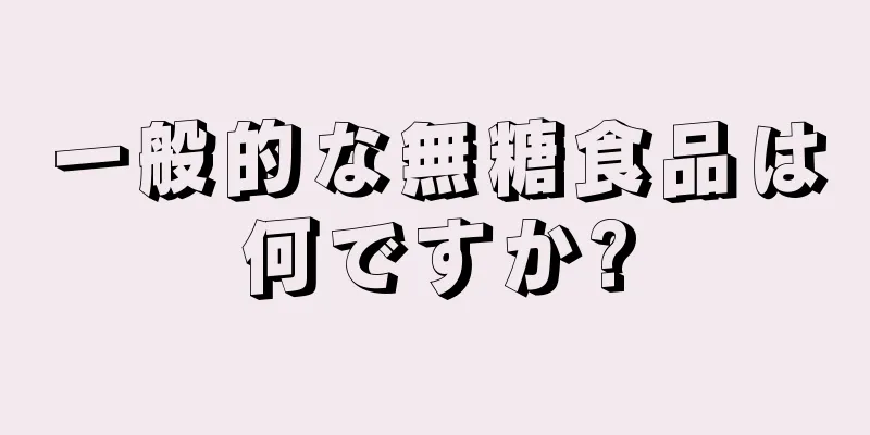 一般的な無糖食品は何ですか?