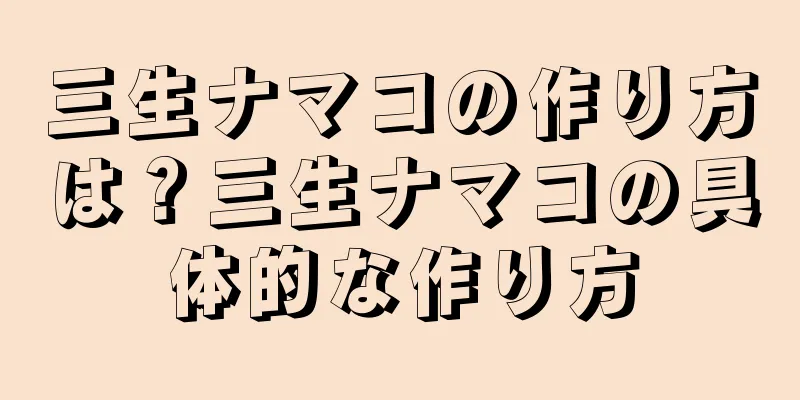 三生ナマコの作り方は？三生ナマコの具体的な作り方