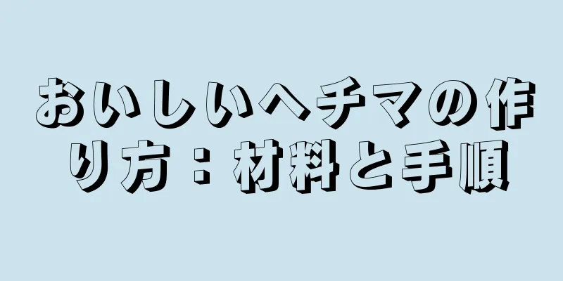 おいしいヘチマの作り方：材料と手順