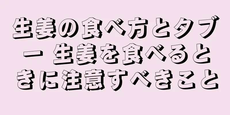 生姜の食べ方とタブー 生姜を食べるときに注意すべきこと
