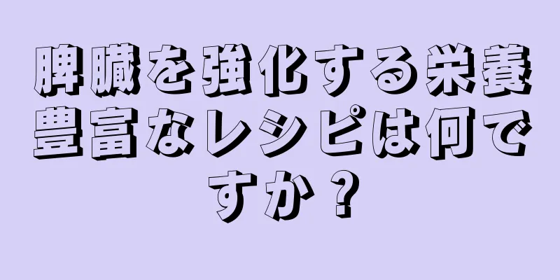 脾臓を強化する栄養豊富なレシピは何ですか？