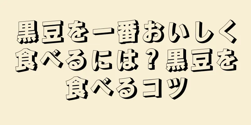 黒豆を一番おいしく食べるには？黒豆を食べるコツ