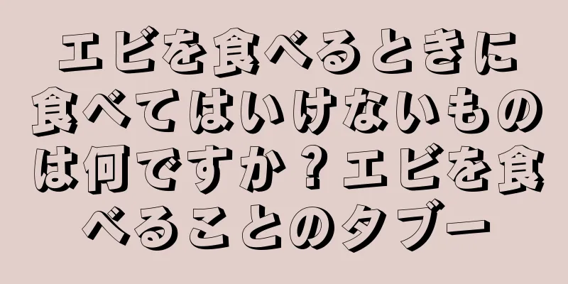 エビを食べるときに食べてはいけないものは何ですか？エビを食べることのタブー