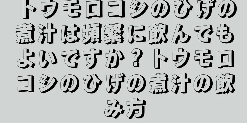 トウモロコシのひげの煮汁は頻繁に飲んでもよいですか？トウモロコシのひげの煮汁の飲み方