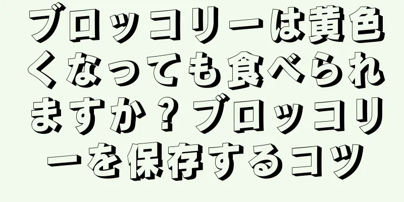 ブロッコリーは黄色くなっても食べられますか？ブロッコリーを保存するコツ