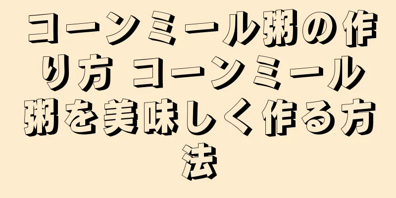 コーンミール粥の作り方 コーンミール粥を美味しく作る方法