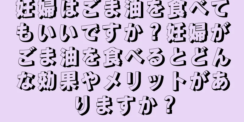 妊婦はごま油を食べてもいいですか？妊婦がごま油を食べるとどんな効果やメリットがありますか？