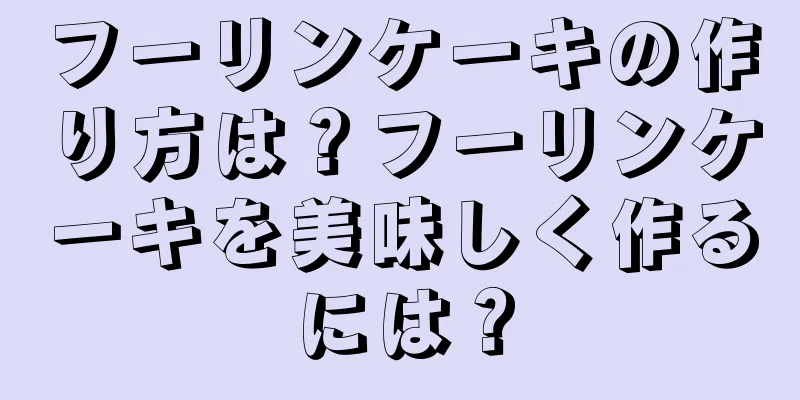 フーリンケーキの作り方は？フーリンケーキを美味しく作るには？