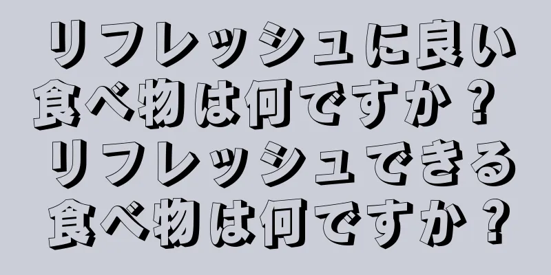 リフレッシュに良い食べ物は何ですか？ リフレッシュできる食べ物は何ですか？
