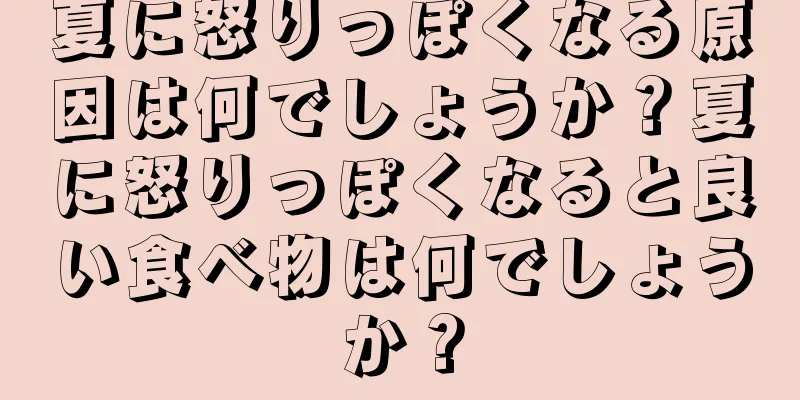 夏に怒りっぽくなる原因は何でしょうか？夏に怒りっぽくなると良い食べ物は何でしょうか？