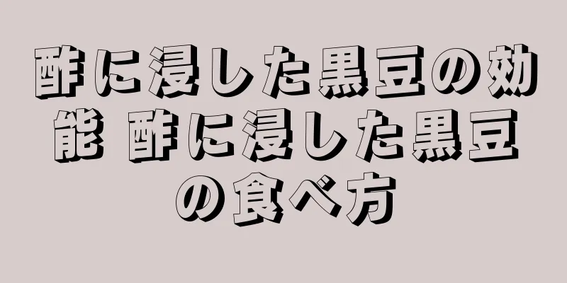 酢に浸した黒豆の効能 酢に浸した黒豆の食べ方