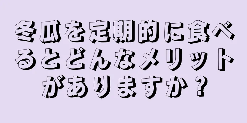 冬瓜を定期的に食べるとどんなメリットがありますか？