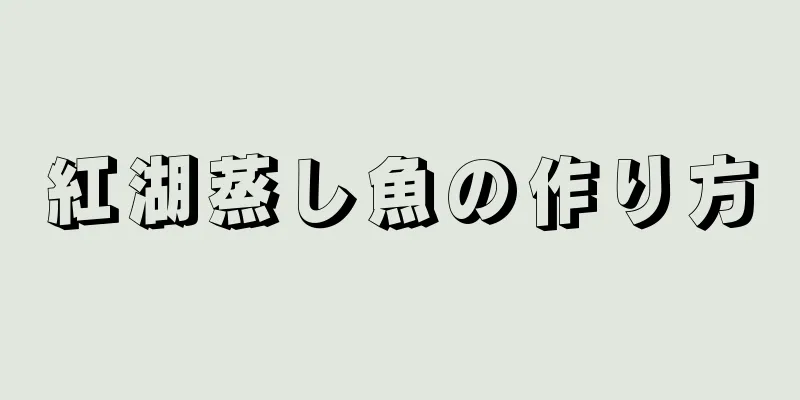 紅湖蒸し魚の作り方