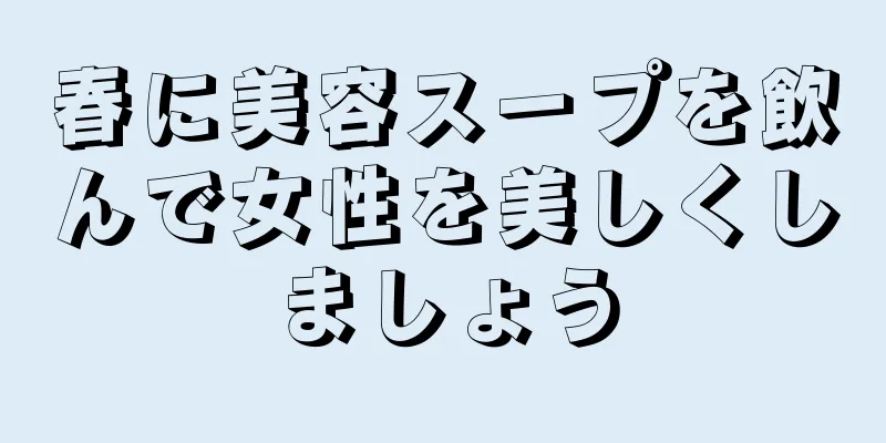 春に美容スープを飲んで女性を美しくしましょう