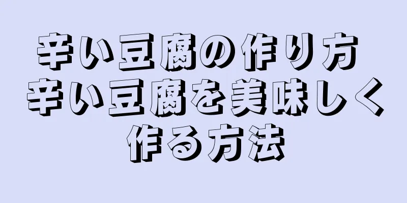 辛い豆腐の作り方 辛い豆腐を美味しく作る方法