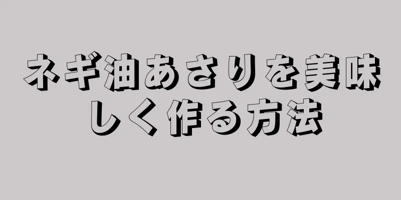 ネギ油あさりを美味しく作る方法