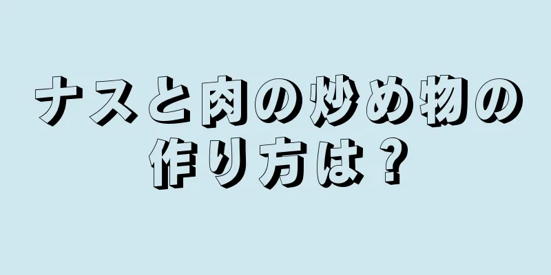 ナスと肉の炒め物の作り方は？
