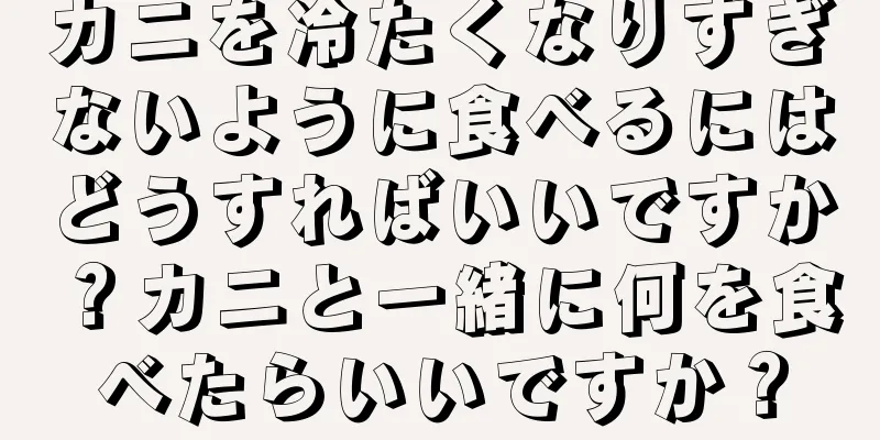 カニを冷たくなりすぎないように食べるにはどうすればいいですか？カニと一緒に何を食べたらいいですか？