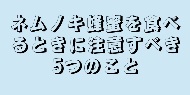 ネムノキ蜂蜜を食べるときに注意すべき5つのこと