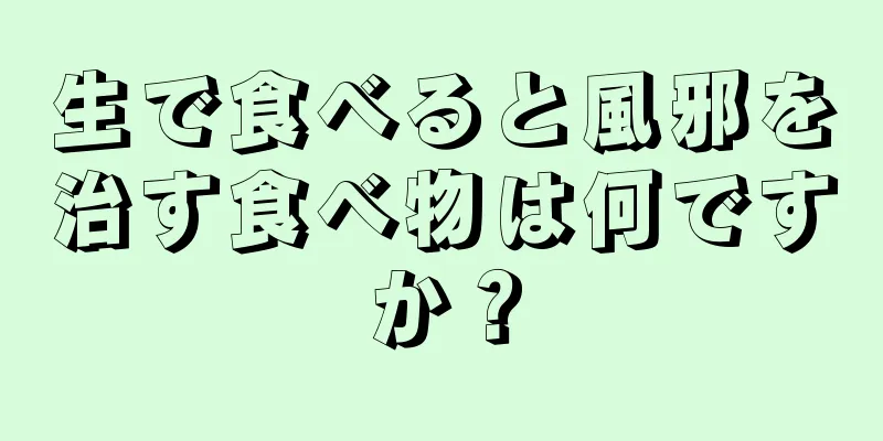 生で食べると風邪を治す食べ物は何ですか？