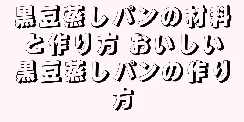 黒豆蒸しパンの材料と作り方 おいしい黒豆蒸しパンの作り方