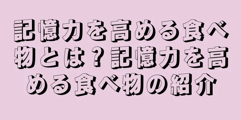 記憶力を高める食べ物とは？記憶力を高める食べ物の紹介