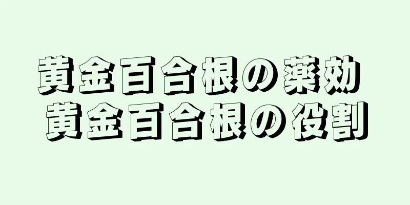 黄金百合根の薬効 黄金百合根の役割