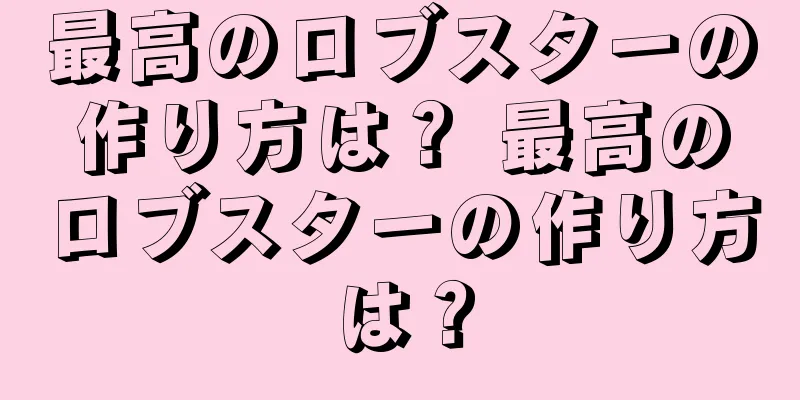 最高のロブスターの作り方は？ 最高のロブスターの作り方は？
