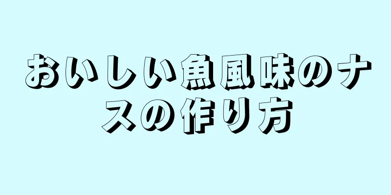 おいしい魚風味のナスの作り方