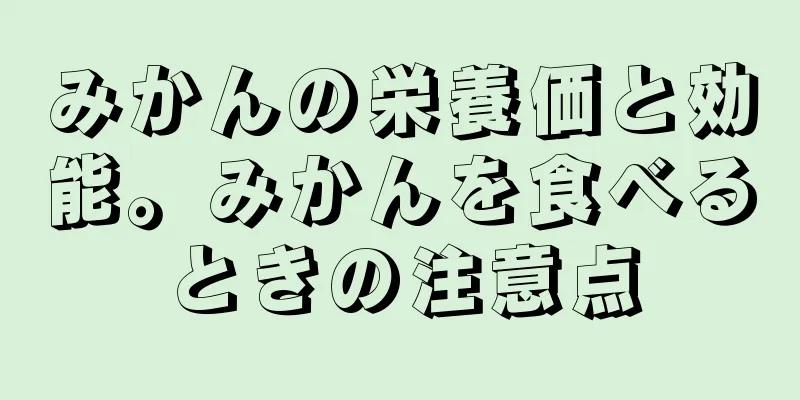 みかんの栄養価と効能。みかんを食べるときの注意点