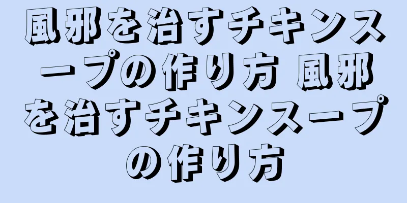 風邪を治すチキンスープの作り方 風邪を治すチキンスープの作り方