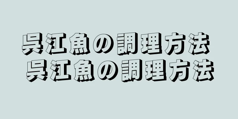 呉江魚の調理方法 呉江魚の調理方法
