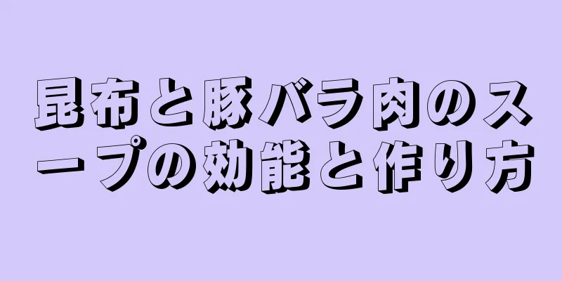 昆布と豚バラ肉のスープの効能と作り方