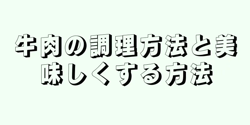 牛肉の調理方法と美味しくする方法