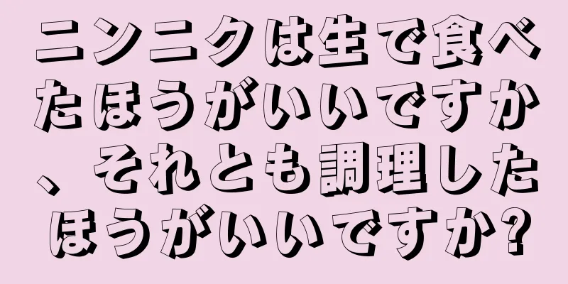 ニンニクは生で食べたほうがいいですか、それとも調理したほうがいいですか?
