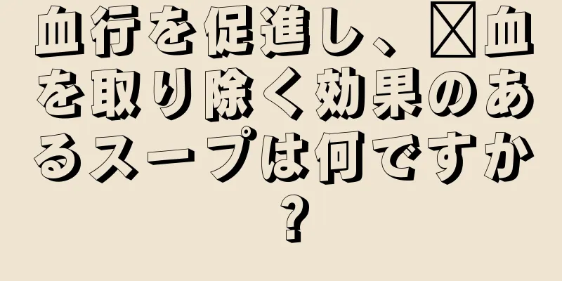 血行を促進し、瘀血を取り除く効果のあるスープは何ですか？