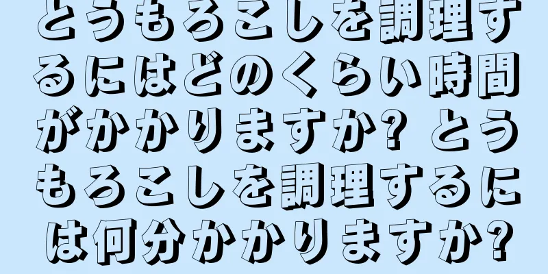 とうもろこしを調理するにはどのくらい時間がかかりますか? とうもろこしを調理するには何分かかりますか?