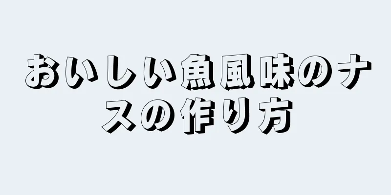 おいしい魚風味のナスの作り方