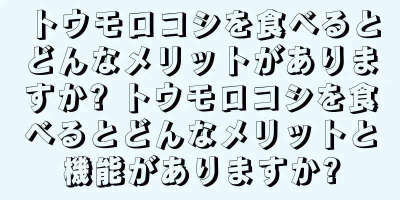 トウモロコシを食べるとどんなメリットがありますか? トウモロコシを食べるとどんなメリットと機能がありますか?